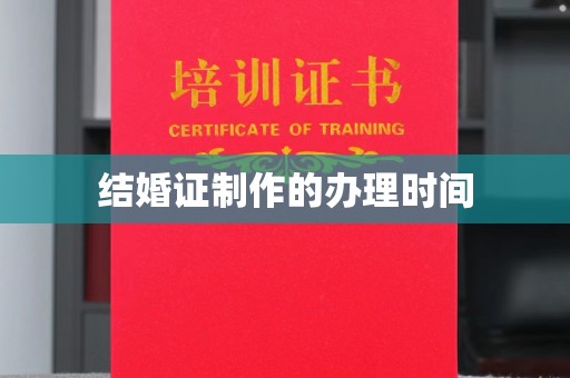 太湖结婚证制作的办理时间
