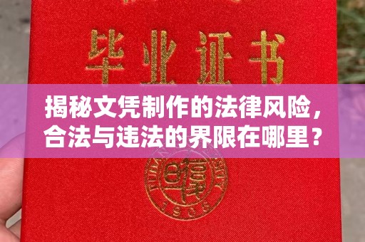 定边揭秘文凭制作的法律风险，合法与违法的界限在哪里？