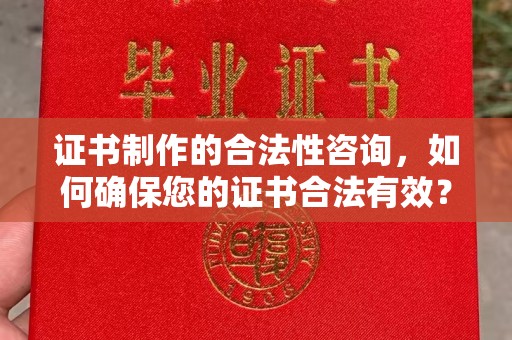 霍邱证书制作的合法性咨询，如何确保您的证书合法有效？